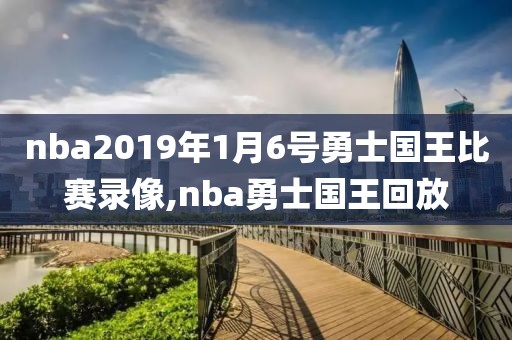 nba2019年1月6号勇士国王比赛录像,nba勇士国王回放