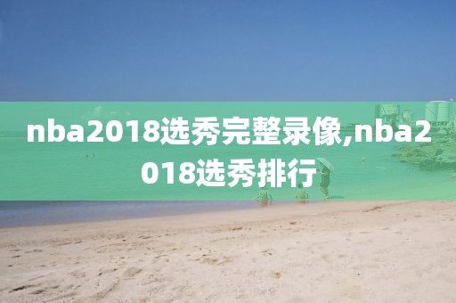 nba2018选秀完整录像,nba2018选秀排行