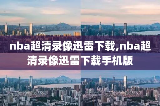 nba超清录像迅雷下载,nba超清录像迅雷下载手机版
