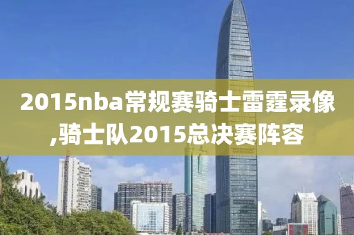 2015nba常规赛骑士雷霆录像,骑士队2015总决赛阵容