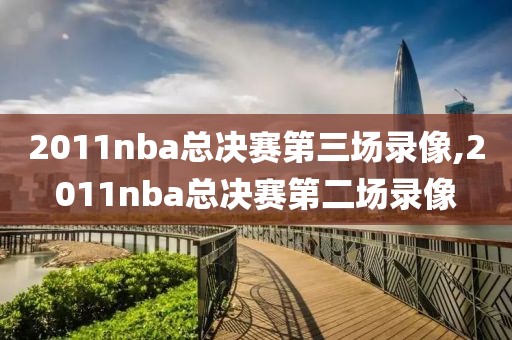 2011nba总决赛第三场录像,2011nba总决赛第二场录像