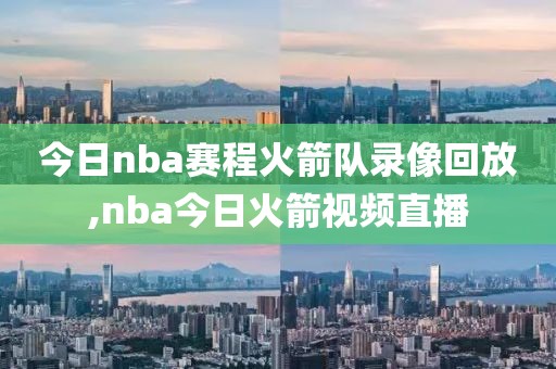 今日nba赛程火箭队录像回放,nba今日火箭视频直播