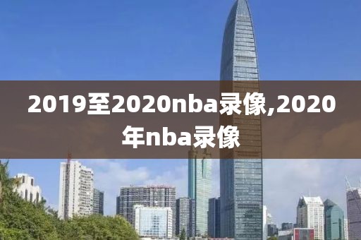 2019至2020nba录像,2020年nba录像