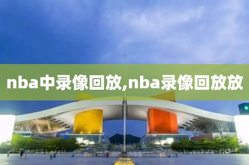 nba中录像回放,nba录像回放放