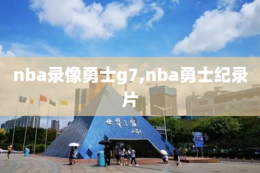 nba录像勇士g7,nba勇士纪录片