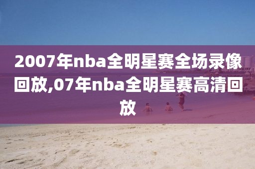 2007年nba全明星赛全场录像回放,07年nba全明星赛高清回放