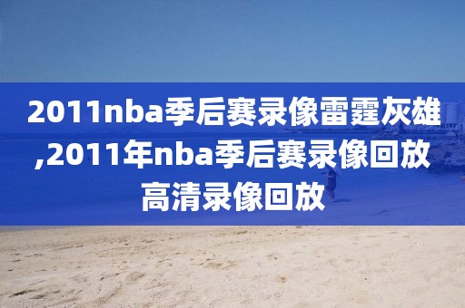 2011nba季后赛录像雷霆灰雄,2011年nba季后赛录像回放高清录像回放