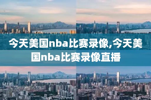 今天美国nba比赛录像,今天美国nba比赛录像直播