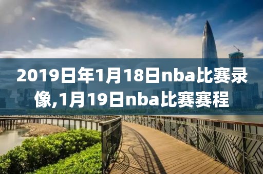 2019日年1月18日nba比赛录像,1月19日nba比赛赛程