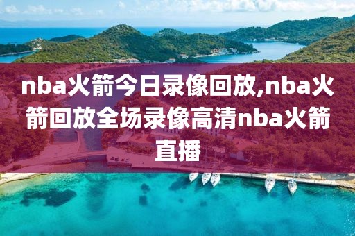 nba火箭今日录像回放,nba火箭回放全场录像高清nba火箭直播