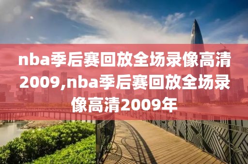nba季后赛回放全场录像高清2009,nba季后赛回放全场录像高清2009年
