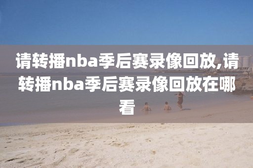 请转播nba季后赛录像回放,请转播nba季后赛录像回放在哪看