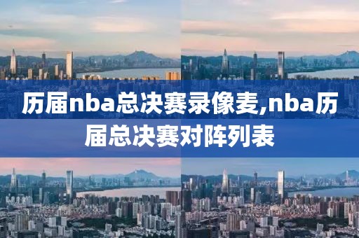 历届nba总决赛录像麦,nba历届总决赛对阵列表