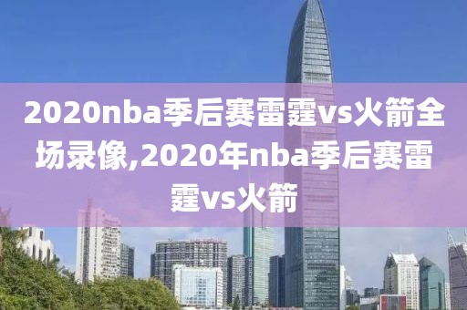 2020nba季后赛雷霆vs火箭全场录像,2020年nba季后赛雷霆vs火箭