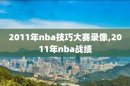 2011年nba技巧大赛录像,2011年nba战绩