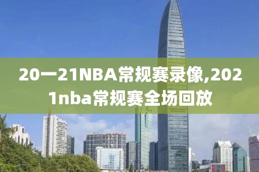 20一21NBA常规赛录像,2021nba常规赛全场回放