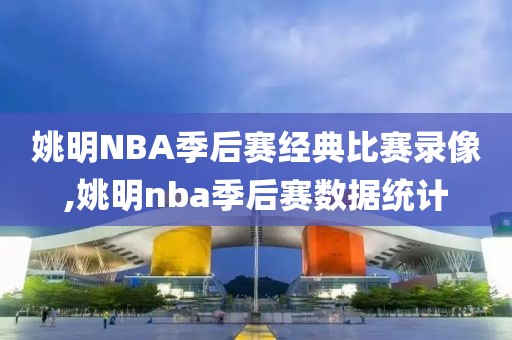 姚明NBA季后赛经典比赛录像,姚明nba季后赛数据统计