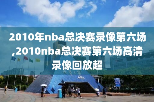 2010年nba总决赛录像第六场,2010nba总决赛第六场高清录像回放超