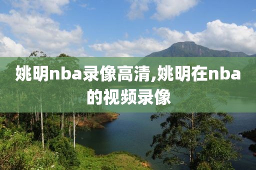 姚明nba录像高清,姚明在nba的视频录像