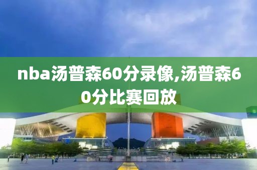 nba汤普森60分录像,汤普森60分比赛回放
