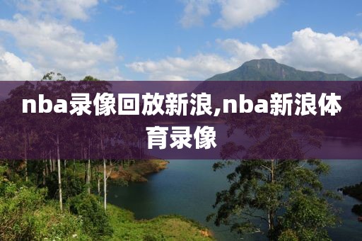 nba录像回放新浪,nba新浪体育录像