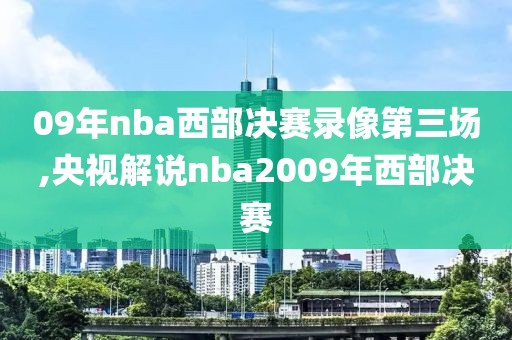 09年nba西部决赛录像第三场,央视解说nba2009年西部决赛