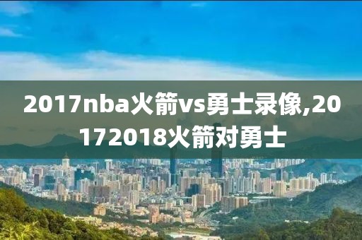 2017nba火箭vs勇士录像,20172018火箭对勇士