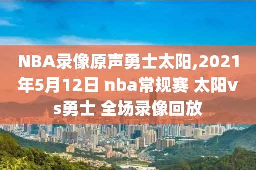NBA录像原声勇士太阳,2021年5月12日 nba常规赛 太阳vs勇士 全场录像回放