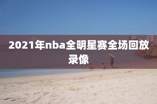 2021年nba全明星赛全场回放录像