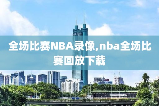 全场比赛NBA录像,nba全场比赛回放下载