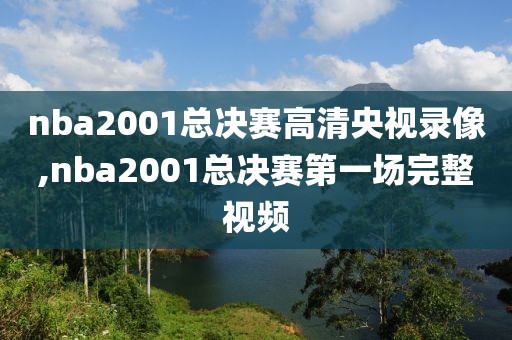 nba2001总决赛高清央视录像,nba2001总决赛第一场完整视频