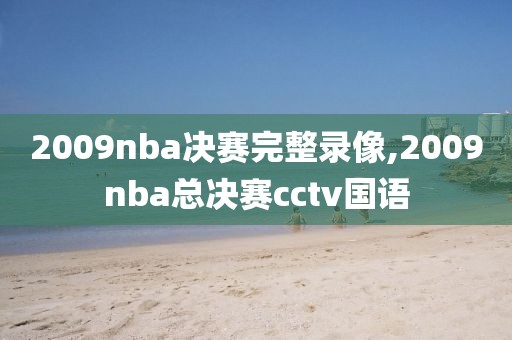 2009nba决赛完整录像,2009nba总决赛cctv国语