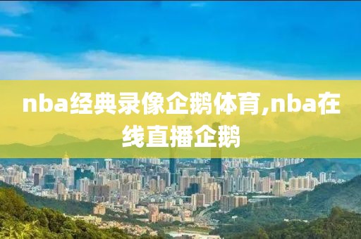 nba经典录像企鹅体育,nba在线直播企鹅