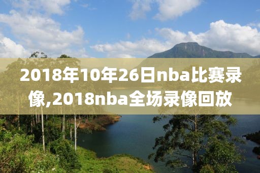 2018年10年26日nba比赛录像,2018nba全场录像回放