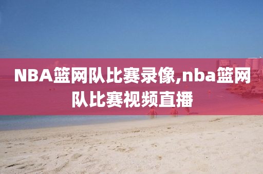 NBA篮网队比赛录像,nba篮网队比赛视频直播