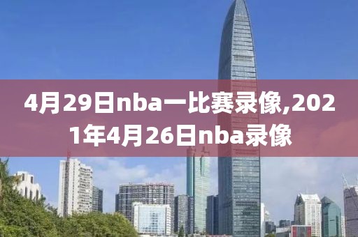 4月29日nba一比赛录像,2021年4月26日nba录像