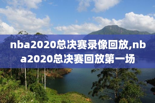 nba2020总决赛录像回放,nba2020总决赛回放第一场