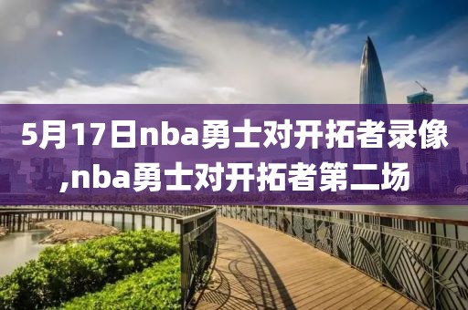5月17日nba勇士对开拓者录像,nba勇士对开拓者第二场