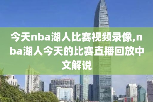 今天nba湖人比赛视频录像,nba湖人今天的比赛直播回放中文解说
