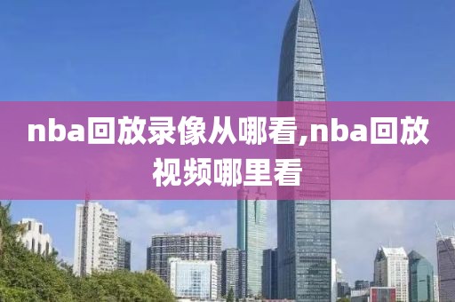nba回放录像从哪看,nba回放视频哪里看