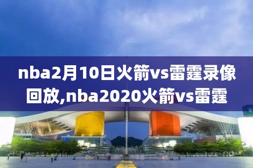 nba2月10日火箭vs雷霆录像回放,nba2020火箭vs雷霆