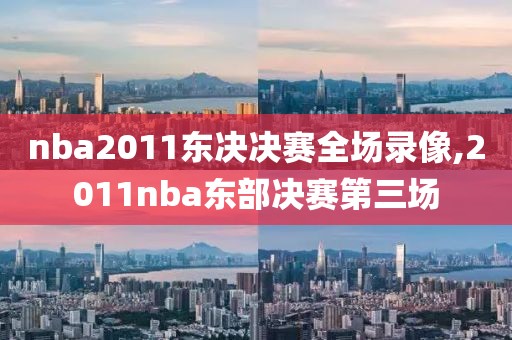 nba2011东决决赛全场录像,2011nba东部决赛第三场
