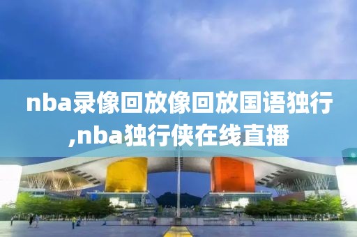 nba录像回放像回放国语独行,nba独行侠在线直播