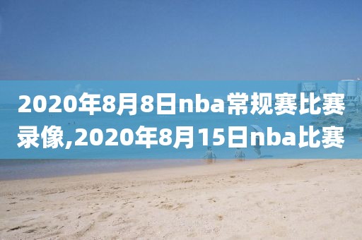 2020年8月8日nba常规赛比赛录像,2020年8月15日nba比赛