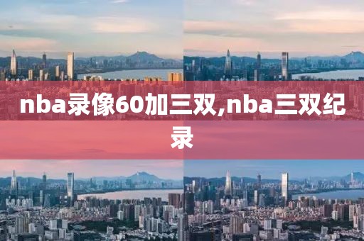 nba录像60加三双,nba三双纪录