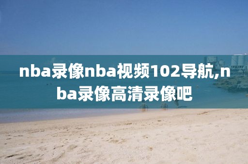 nba录像nba视频102导航,nba录像高清录像吧