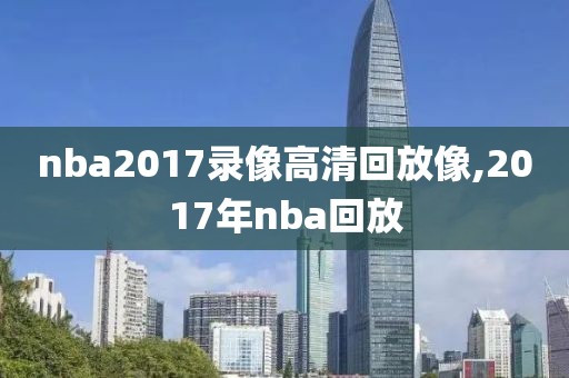 nba2017录像高清回放像,2017年nba回放