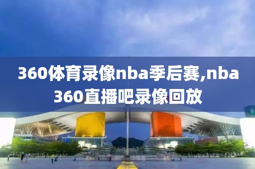 360体育录像nba季后赛,nba360直播吧录像回放