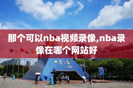 那个可以nba视频录像,nba录像在哪个网站好