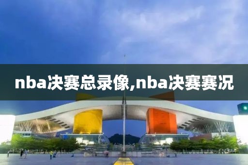 nba决赛总录像,nba决赛赛况